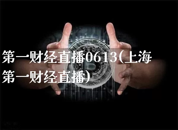 第一财经直播0613(上海第一财经直播)_https://www.jianghaiboli.com_外盘期货_第1张
