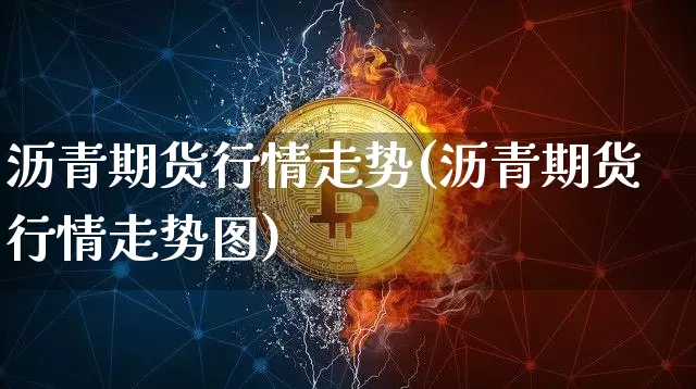 沥青期货行情走势(沥青期货行情走势图)_https://www.jianghaiboli.com_外盘期货_第1张