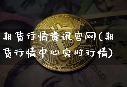 期货行情资讯官网(期货行情中心实时行情)_https://www.jianghaiboli.com_期货_第1张